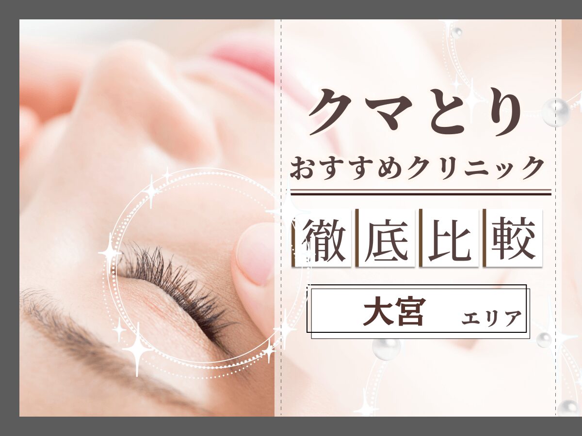 大宮（埼玉）でクマ取り・目の下のたるみ取りがおすすめのクリニックは？名医の口コミやクーポンを徹底解説！